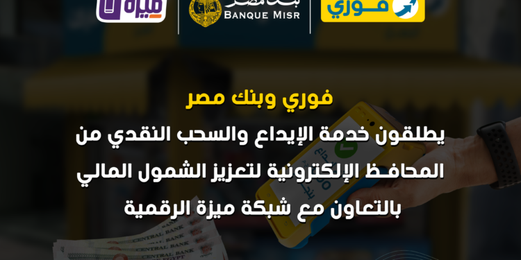 فوري وبنك مصر وشركة بنوك مصر EBC يطلقون خدمة الإيداع والسحب النقدي من المحافظ الإلكترونية
